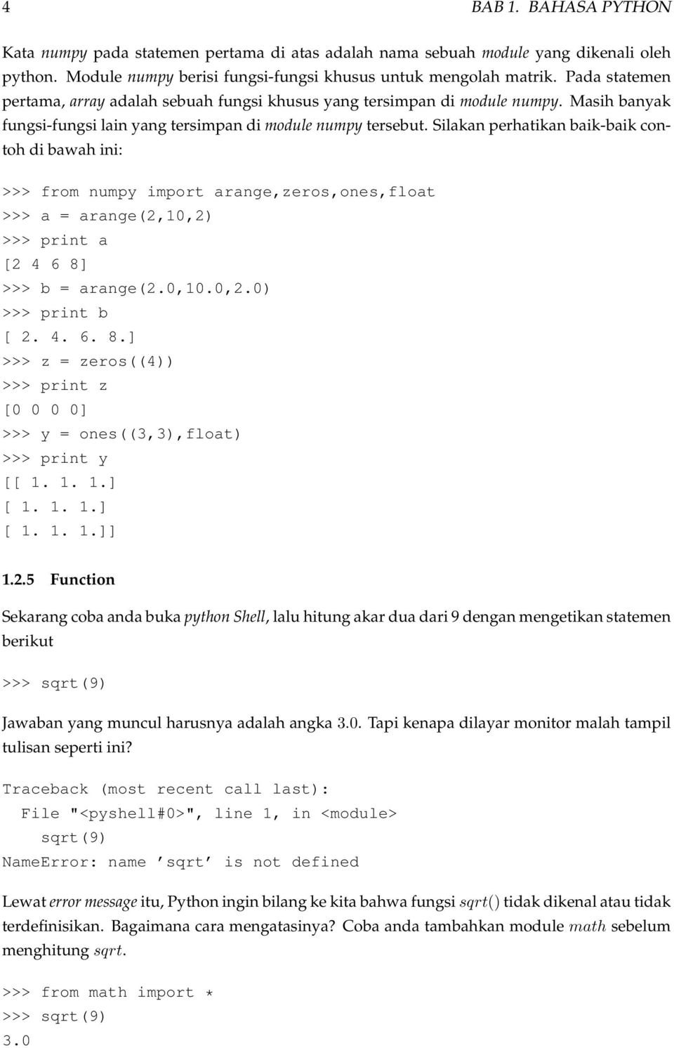 Silakan perhatikan baik-baik contoh di bawah ini: >>> from numpy import arange,zeros,ones,float >>> a = arange(2,10,2) >>> print a [2 4 6 8]