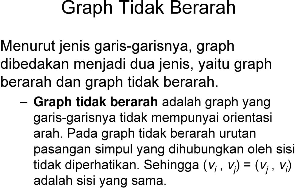 Graph tidak berarah adalah graph yang garis-garisnya tidak mempunyai orientasi arah.