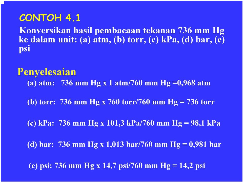 bar, (e) psi Penyelesaian (a) atm: 736 mm Hg x 1 atm/760 mm Hg =0,968 atm (b) torr: 736 mm Hg x