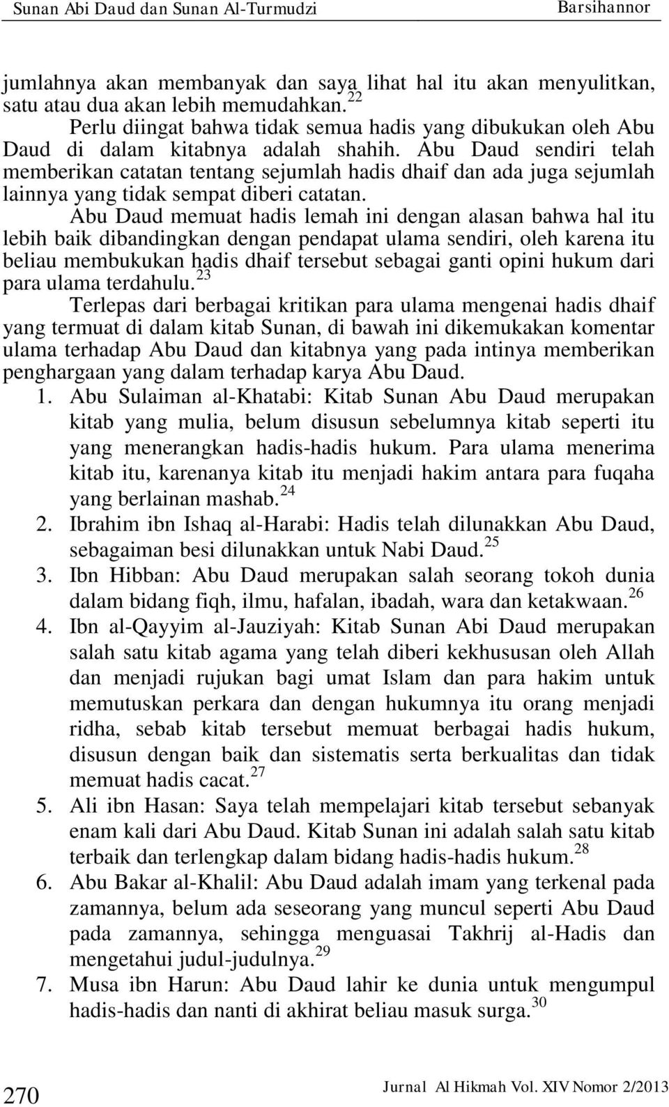 Abu Daud sendiri telah memberikan catatan tentang sejumlah hadis dhaif dan ada juga sejumlah lainnya yang tidak sempat diberi catatan.