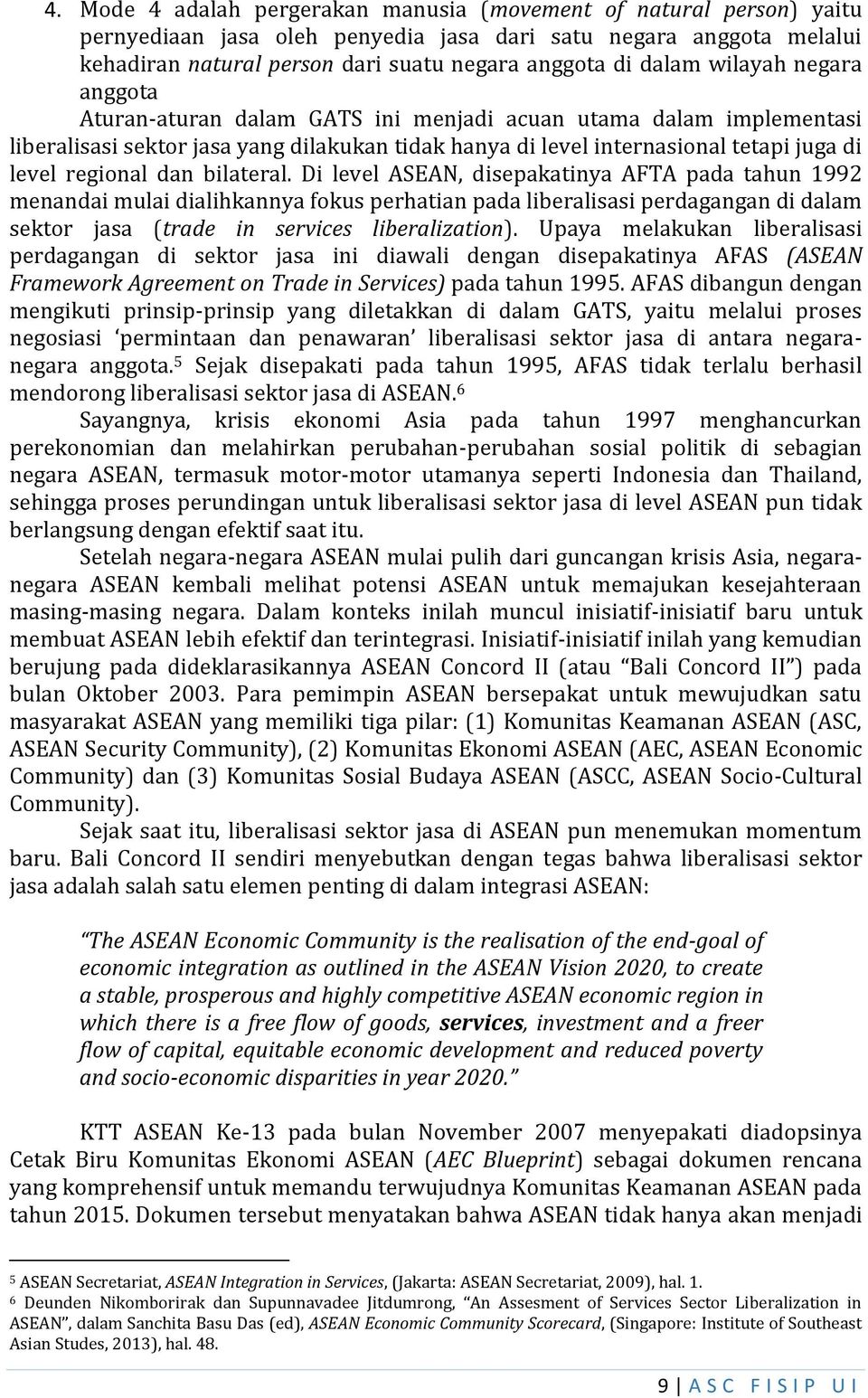 bilateral. Di level ASEAN, disepakatinya AFTA pada tahun 1992 menandai mulai dialihkannya fokus perhatian pada liberalisasi perdagangan di dalam sektor jasa (trade in services liberalization).