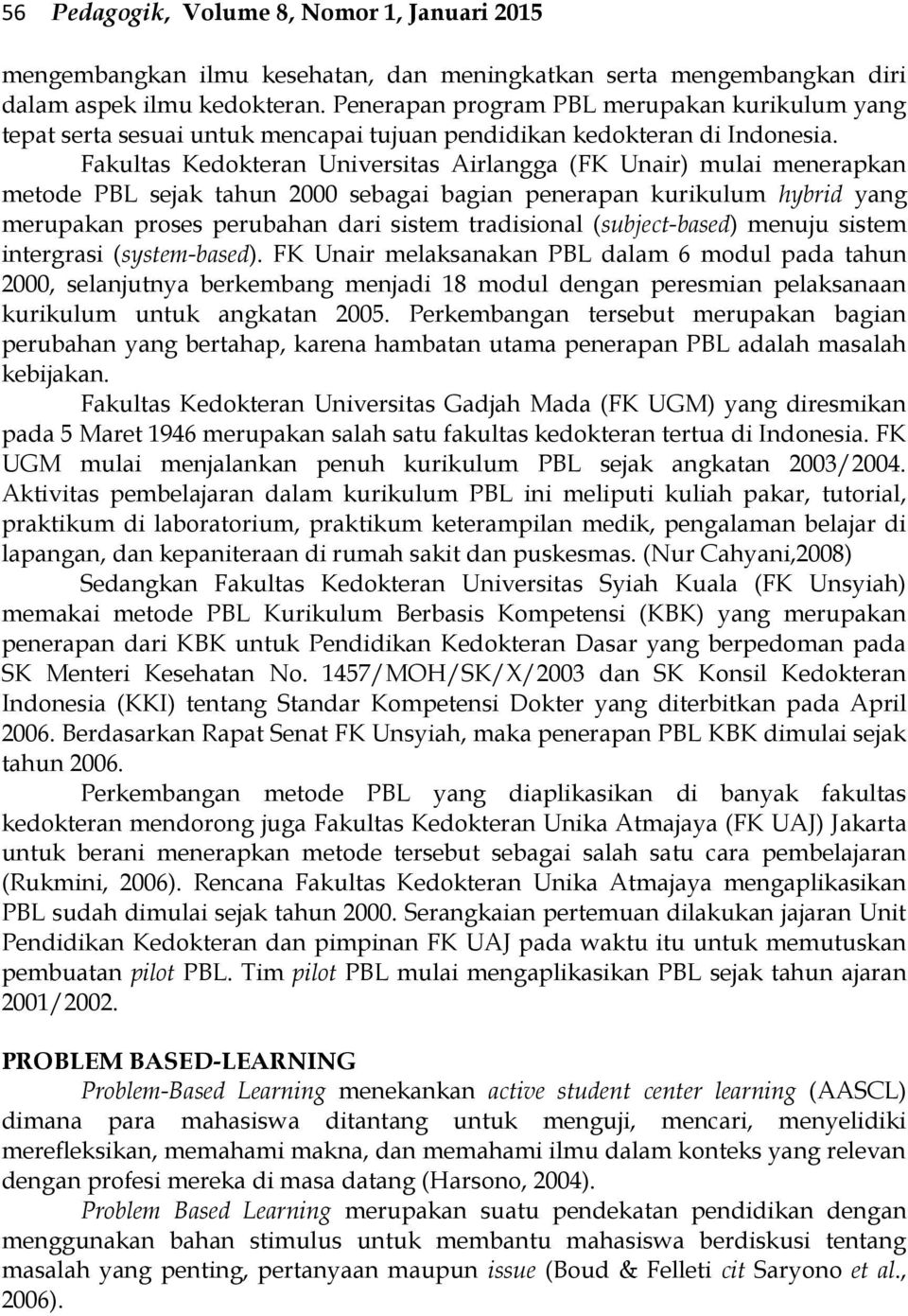 Fakultas Kedokteran Universitas Airlangga (FK Unair) mulai menerapkan metode PBL sejak tahun 2000 sebagai bagian penerapan kurikulum hybrid yang merupakan proses perubahan dari sistem tradisional