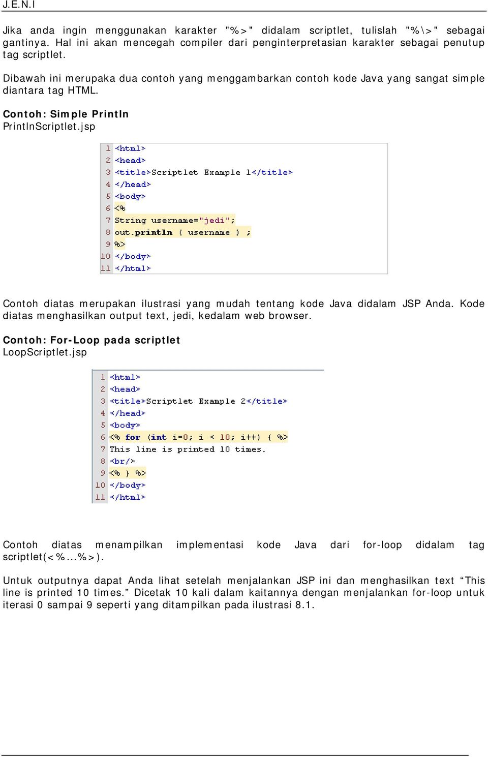 jsp Contoh diatas merupakan ilustrasi yang mudah tentang kode Java didalam JSP Anda. Kode diatas menghasilkan output text, jedi, kedalam web browser. Contoh: For-Loop pada scriptlet LoopScriptlet.