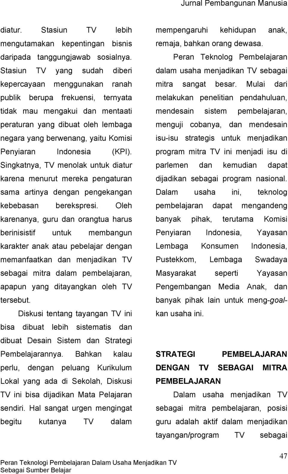 Penyiaran Indonesia (KPI). Singkatnya, TV menolak untuk diatur karena menurut mereka pengaturan sama artinya dengan pengekangan kebebasan berekspresi.