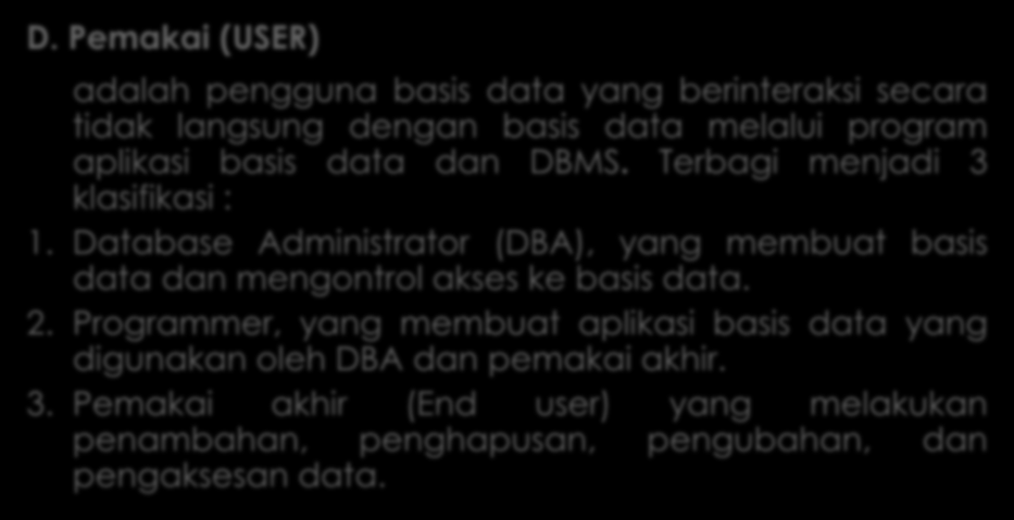Komponen Sistem Basis Data lanjutan D. Pemakai (USER) adalah pengguna basis data yang berinteraksi secara tidak langsung dengan basis data melalui program aplikasi basis data dan DBMS.