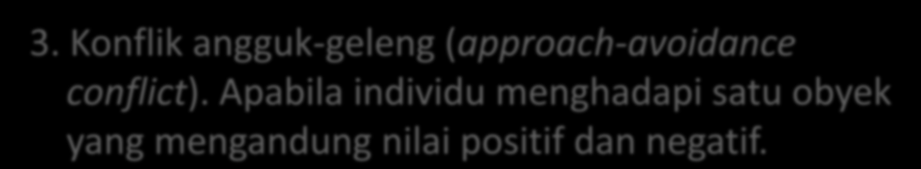 3. Konflik angguk-geleng (approach-avoidance conflict).