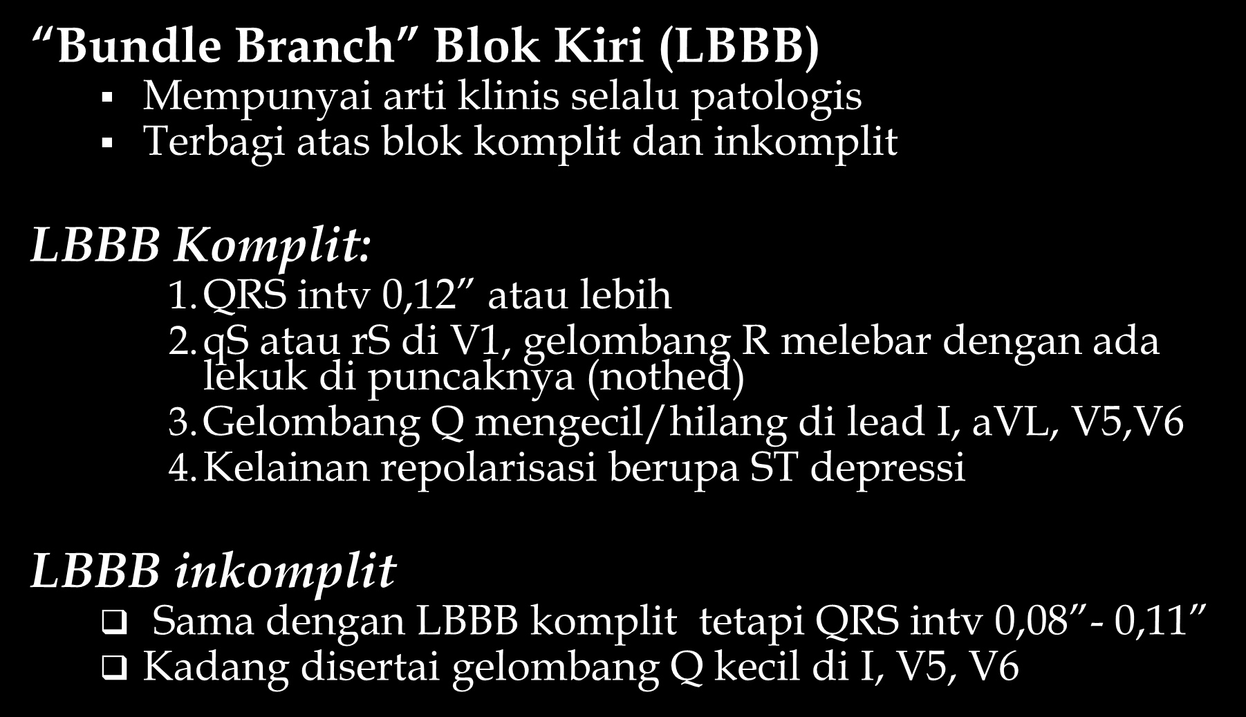 Bundle Branch Blok Kiri (LBBB) Mempunyai arti klinis selalu patologis Terbagi atas blok komplit dan inkomplit LBBB Komplit: 1.QRS intv 0,12 atau lebih 2.