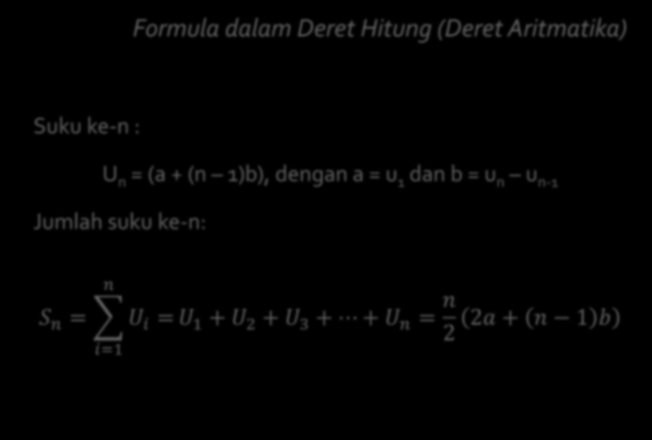 Formula dalam Deret Hitung (Deret Aritmatika) Suku ke-n : U n = (a + (n 1)b), dengan a = u 1