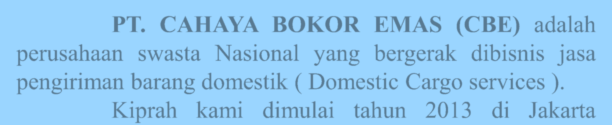 Sekilas Sejarah PT. CAHAYA BOKOR EMAS (CBE) adalah perusahaan swasta Nasional yang bergerak dibisnis jasa pengiriman barang domestik ( Domestic Cargo services ).
