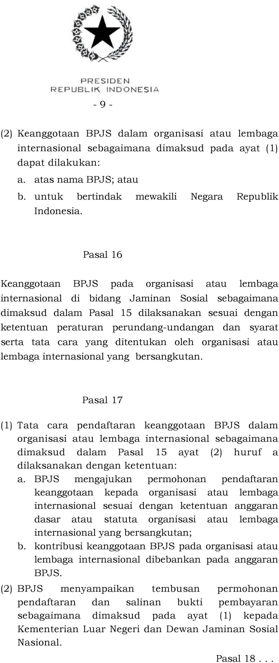 Pasal 16 Keanggotaan BPJS pada organisasi atau lembaga internasional di bidang Jaminan Sosial sebagaimana dimaksud dalam Pasal 15 dilaksanakan sesuai dengan ketentuan peraturan perundang-undangan dan