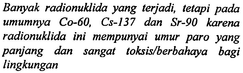 262 ISSN 0216-3128 Sukirno dan Sudarmadji Banyak radionuklida yang terjadi, tetapi pada umumnya Co-60, Cs-137 dan Sr-90 karena radionuklida ini mempunyai umur Faro yang panjang dan sangat