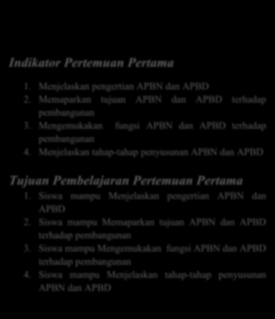 Kompetensi Dasar : mendiskripsikan APBN dan APBD dalam pembangunan Indikator Pertemuan Pertama 1. Menjelaskan pengertian APBN dan APBD 2. Memaparkan tujuan APBN dan APBD terhadap pembangunan 3.