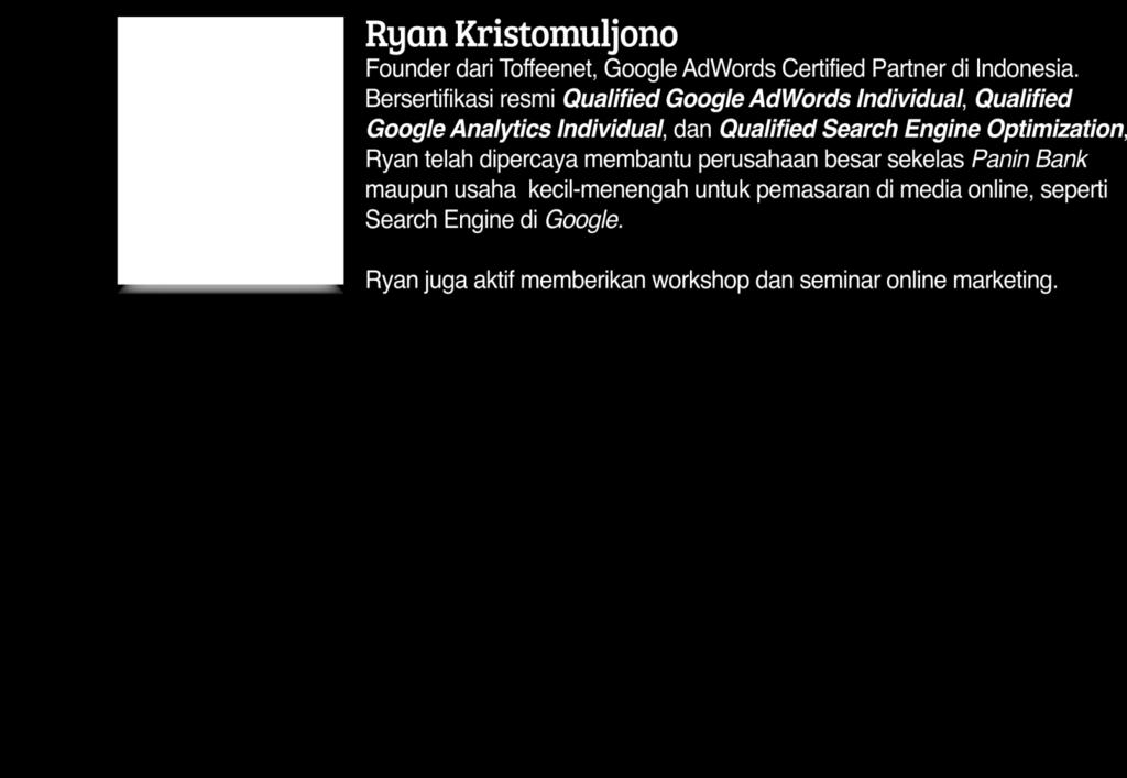 PEMBICARA : Ryan Kristomuljono (Google Marketing) Founder dari Toffenet Google Adwords Certified Partner di Indonesia Bersertifikasi resmi: - Qualified Google