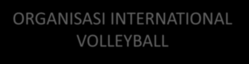 ORGANISASI INTERNATIONAL VOLLEYBALL Pada tahun 1984 didirikan sebuah Federasi Bola Voli Internasional atau International Voli Ball Federation (IVBF)