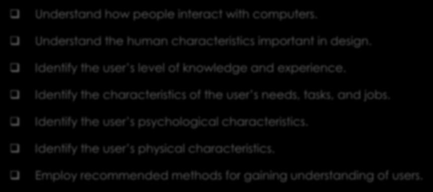 Yang akan dipelajari Understand how people interact with computers. Understand the human characteristics important in design. Identify the user s level of knowledge and experience.