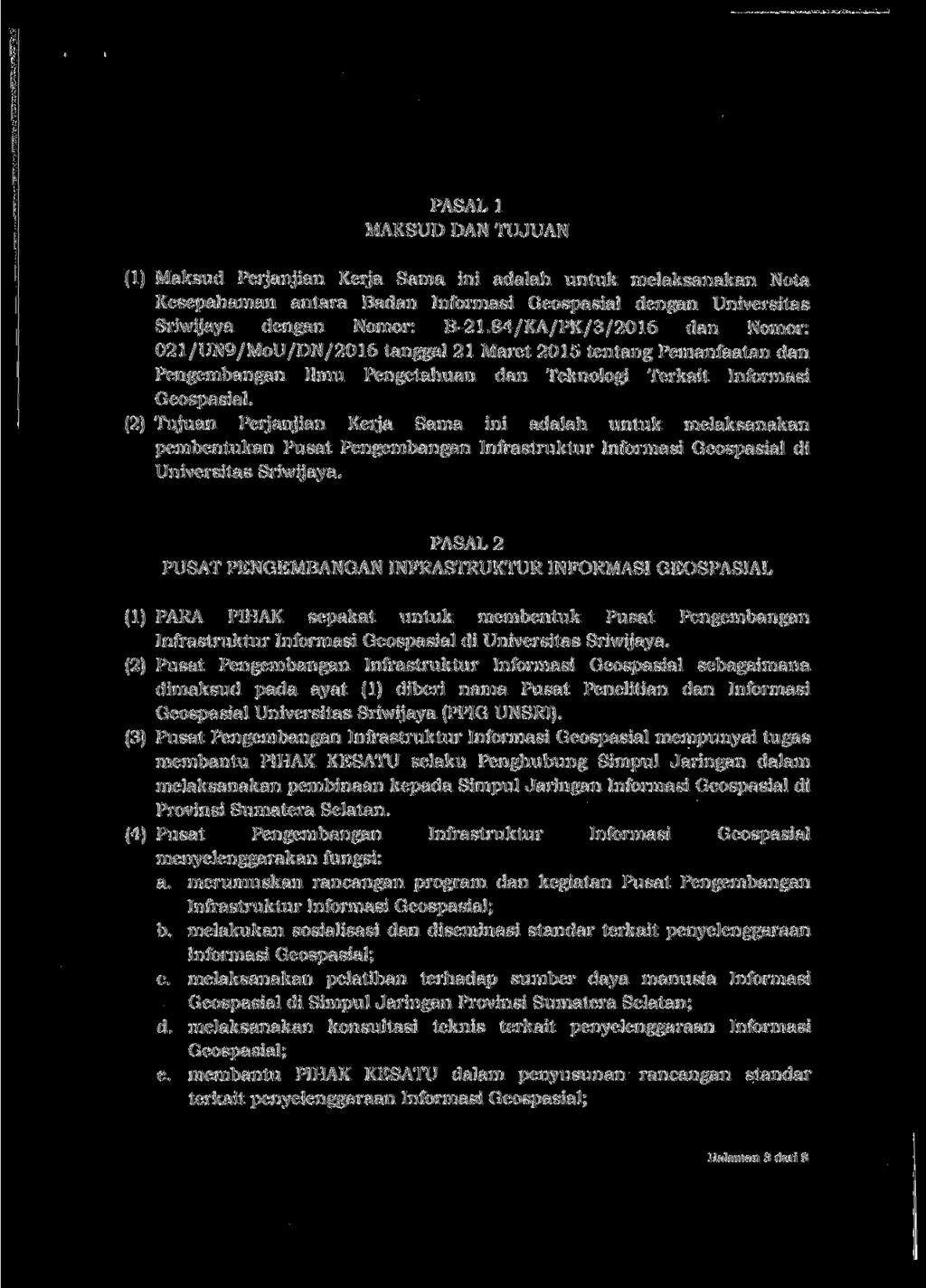 PASAL 1 MAKSUD DAN TUJUAN (1) Maksud Perjanjian Kerja Sama ini adalah untuk melaksanakan Nota Kesepahaman antara Badan Informasi Geospasial dengan Universitas Sriwijaya dengan Nomor: B-21.