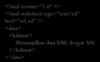 href="xsl.xsl"?> <data> <kalimat> Menampilkan data XML dengan XSL </kalimat> </data> <?xml version="1.0"?