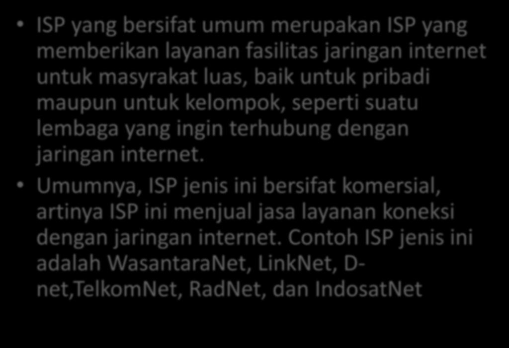 ISP yang bersifat umum merupakan ISP yang memberikan layanan fasilitas jaringan internet untuk masyrakat luas, baik untuk pribadi maupun untuk kelompok, seperti suatu lembaga yang ingin terhubung