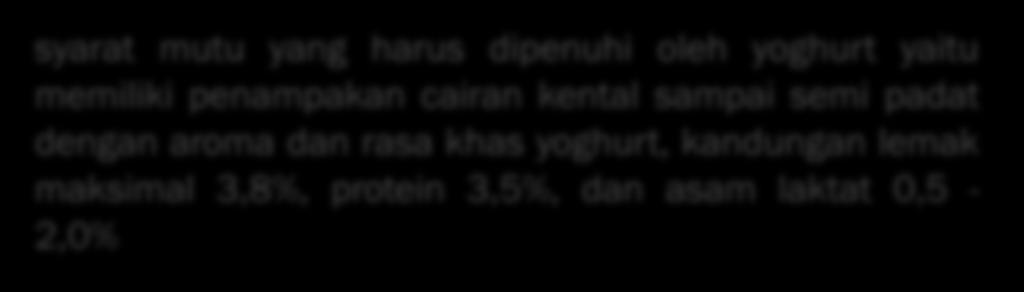 Menurut Standar Nasional Indonesia (SNI) 01-2981-1992 syarat mutu yang harus dipenuhi oleh yoghurt yaitu memiliki penampakan cairan kental sampai