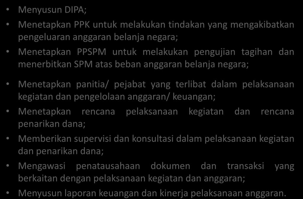 Menyusun DIPA; Menetapkan PPK untuk melakukan tindakan yang mengakibatkan pengeluaran anggaran belanja negara; Menetapkan PPSPM untuk melakukan pengujian tagihan dan menerbitkan SPM atas beban