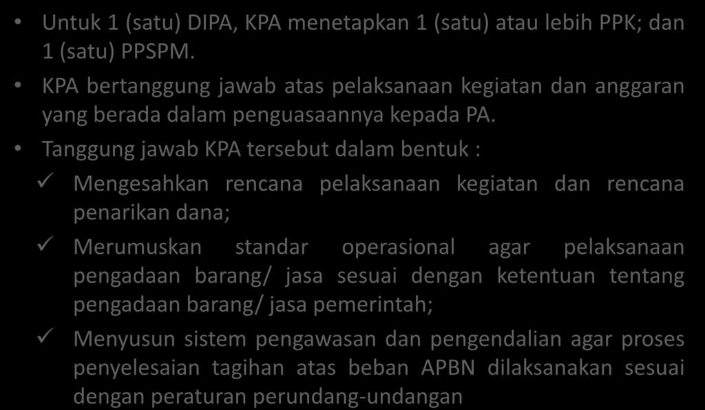 Untuk 1 (satu) DIPA, KPA menetapkan 1 (satu) atau lebih PPK; dan 1 (satu) PPSPM. KPA bertanggung jawab atas pelaksanaan kegiatan dan anggaran yang berada dalam penguasaannya kepada PA.