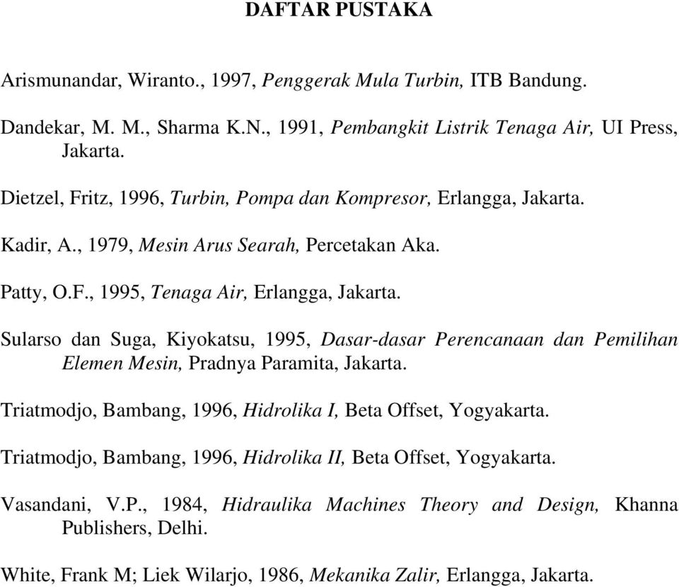 Sularso dan Suga, Kiyokatsu, 1995, Dasar-dasar Perencanaan dan Pemilihan Elemen Mesin, Pradnya Paramita, Jakarta. Triatmodjo, Bambang, 1996, Hidrolika I, Beta Offset, Yogyakarta.