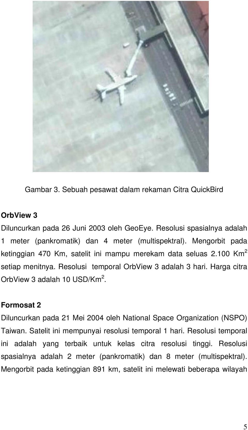 Resolusi temporal OrbView 3 adalah 3 hari. Harga citra OrbView 3 adalah 10 USD/Km 2. Formosat 2 Diluncurkan pada 21 Mei 2004 oleh National Space Organization (NSPO) Taiwan.