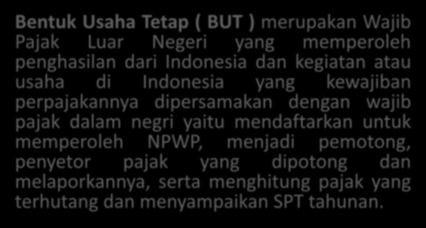 BUT Bentuk Usaha Tetap ( BUT ) merupakan Wajib Pajak Luar Negeri yang memperoleh penghasilan dari Indonesia dan kegiatan atau usaha di Indonesia yang kewajiban perpajakannya dipersamakan dengan