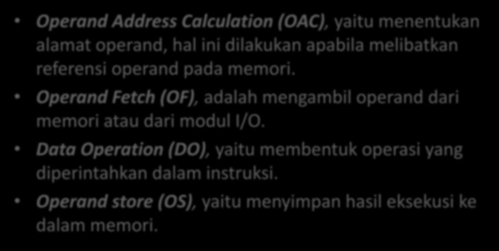 SIKLUS INSTRUKSI Operand Address Calculation (OAC), yaitu menentukan alamat operand, hal ini dilakukan apabila melibatkan referensi operand pada memori.