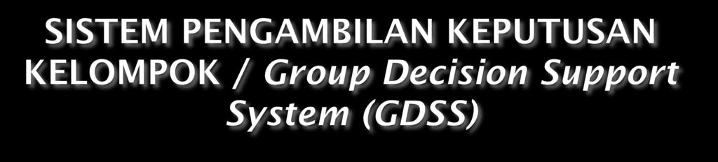 Sistem pendukung pengambilan keputusan kelompok (group decision support system/gdss) adalah sistem berbasis komputer yang membantu sekelompok orang melakukan