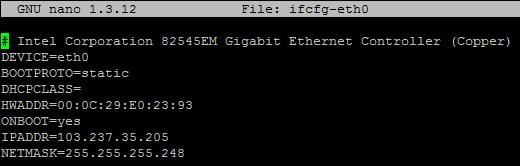 46 # nano /etc/sysconfig/network-script/ifcg-eth0 # Intel Corporation 82545EM Gigabit Ethernet Controller (Copper) DEVICE=eth0 BOOTPROTO=static DHCPCLASS= HWADDR=00:0C:29:E0:23:93 ONBOOT=yes
