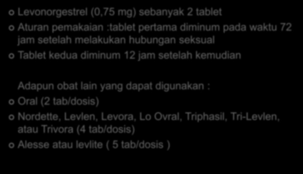 KONTRASEPSI EMERGENSY Levonorgestrel (0,75 mg) sebanyak 2 tablet Aturan pemakaian :tablet pertama diminum pada waktu 72 jam setelah melakukan hubungan seksual Tablet kedua diminum 12 jam
