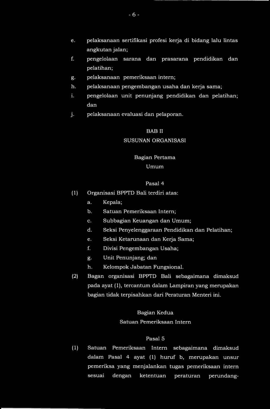 BAB II SUSUNAN ORGANISASI Bagian Pertama Umum Pasal 4 (1) Organisasi BPPTD Bali terdiri atas: a. Kepala; b. Satuan Pemeriksaan Intern; c. Subbagian Keuangan dan Umum; d.