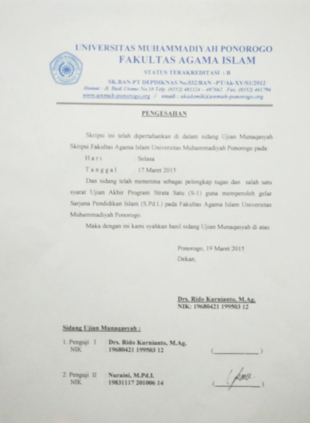 PENGESAHAN Skripsi ini telah dipertahankan didalam sidang ujian munaqasyah skripsi Fakultas Agama Islam Universitas Muhammadiyah Ponorogo pada H a r i : T a n g g a l : Dan sidang telah menerima
