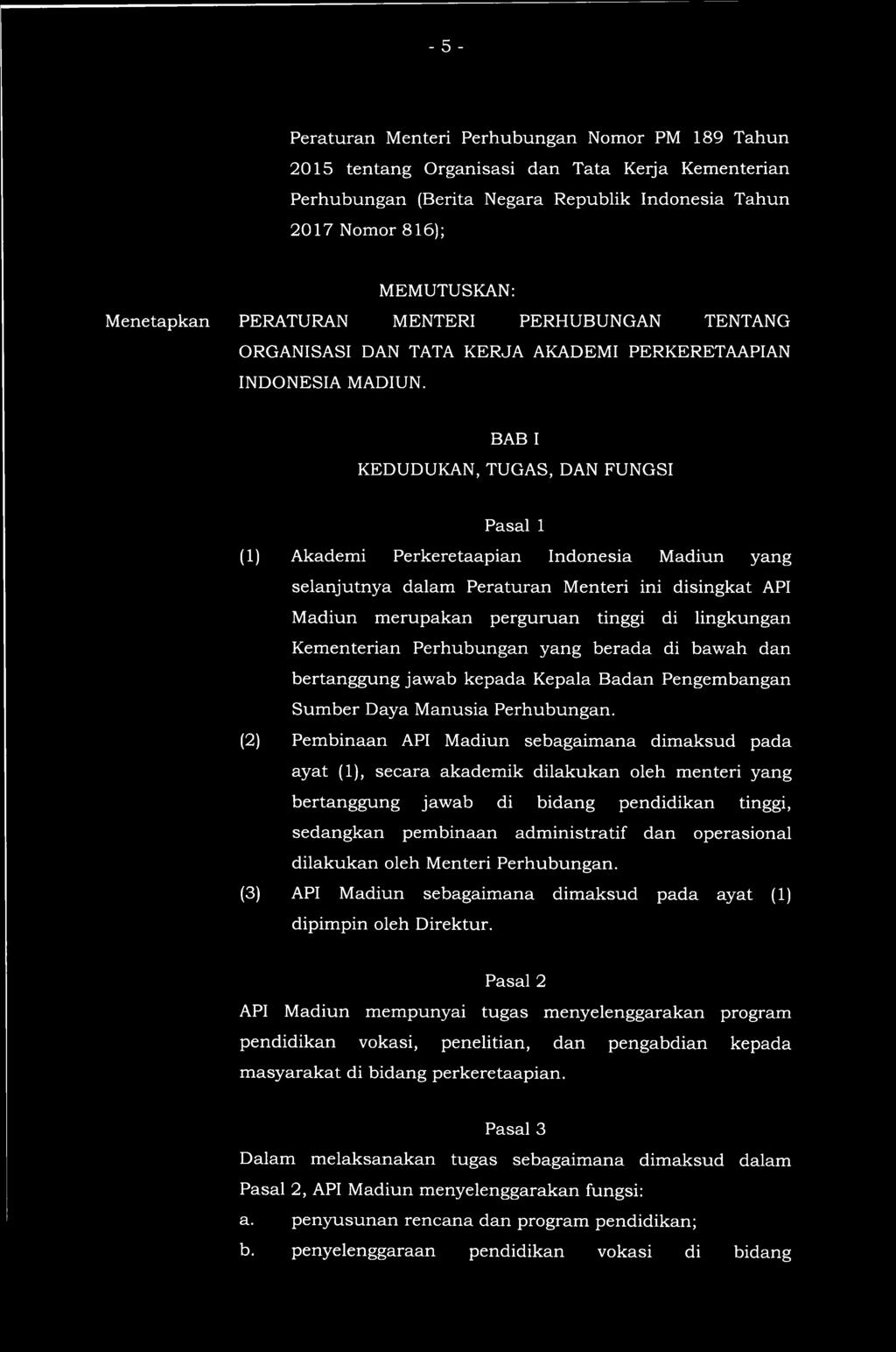 BAB I KEDUDUKAN, TUGAS, DAN FUNGSI Pasal 1 (1) Akademi Perkeretaapian Indonesia Madiun yang selanjutnya dalam Peraturan Menteri ini disingkat API Madiun merupakan perguruan tinggi di lingkungan