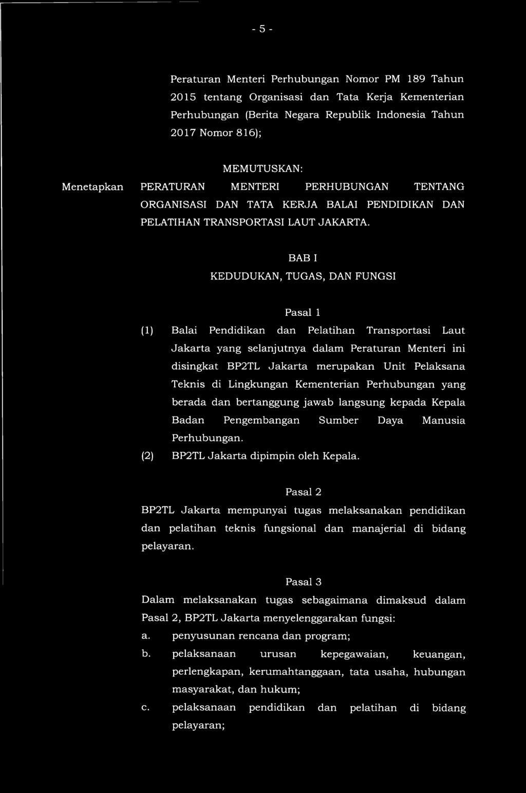 BAB I KEDUDUKAN, TUGAS, DAN FUNGSI Pasal 1 (1) Balai Pendidikan dan Pelatihan Transportasi Laut Jakarta yang selanjutnya dalam Peraturan Menteri ini disingkat BP2TL Jakarta merupakan Unit Pelaksana