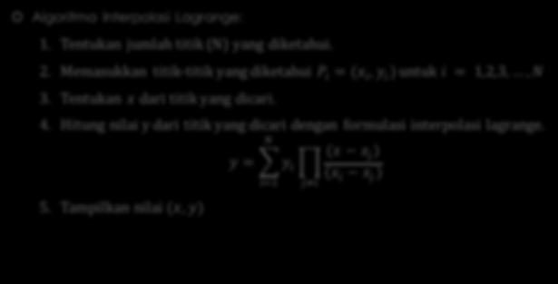 Interpolasi Lagrange Algoritma Interpolasi Lagrange: 1. Tentukan jumlah titik (N) yang diketahui. 2. Memasukkan titik-titik yang diketahui P n = x n, y n untuk i = 1,2,3,, N 3.