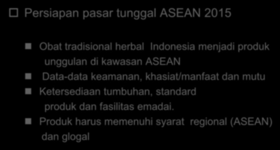 KONDISI REGIONAL ASEAN (1) Persiapan pasar tunggal ASEAN 2015 Obat tradisional herbal Indonesia menjadi produk unggulan di kawasan ASEAN Data-data